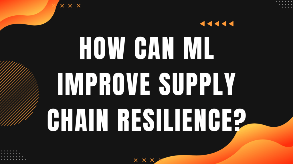 How Can Machine Learning Improve Supply Chain Resilience?