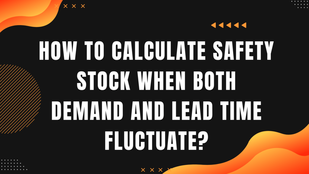 How to Calculate Safety Stock When Both Demand and Lead Time Fluctuate?